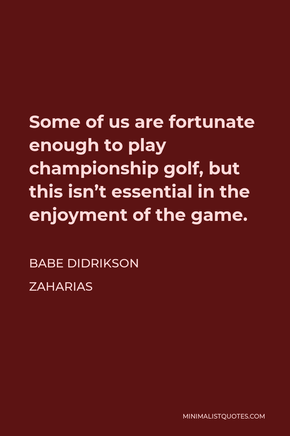 Babe Didrikson Zaharias Quote - Some of us are fortunate enough to play championship golf, but this isn’t essential in the enjoyment of the game.