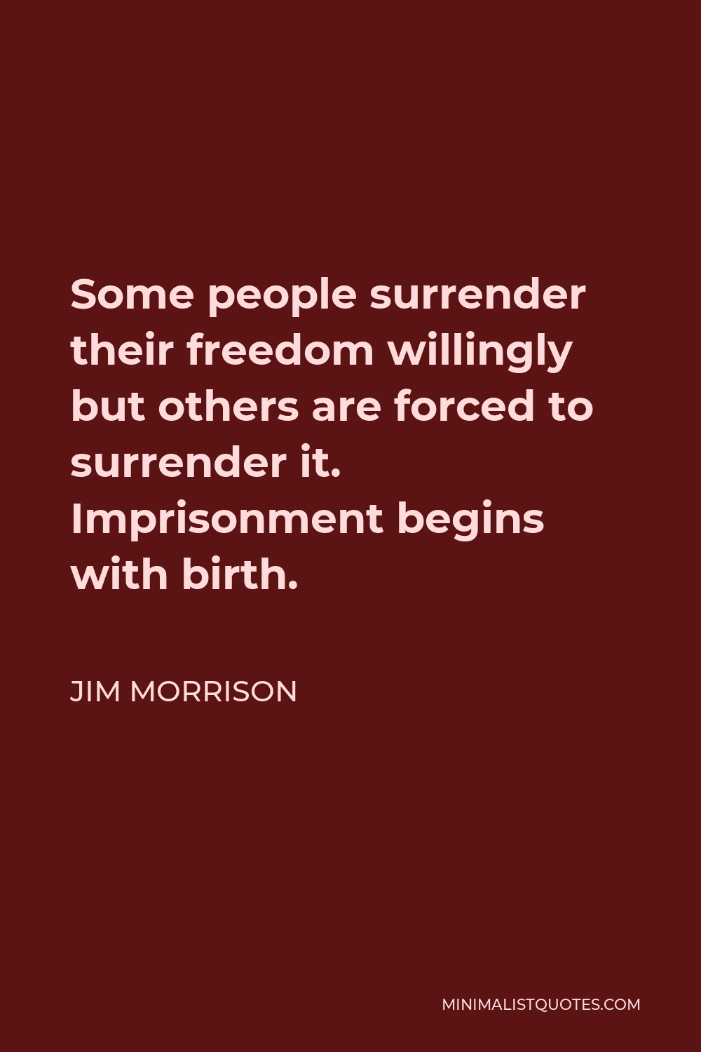Jim Morrison Quote - Some people surrender their freedom willingly but others are forced to surrender it. Imprisonment begins with birth.