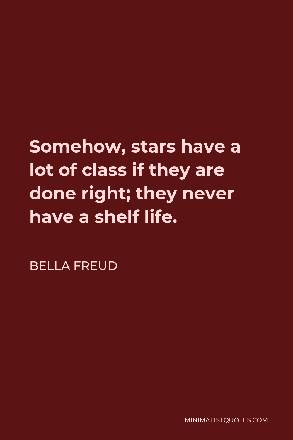 Bella Freud Quote - Somehow, stars have a lot of class if they are done right; they never have a shelf life.
