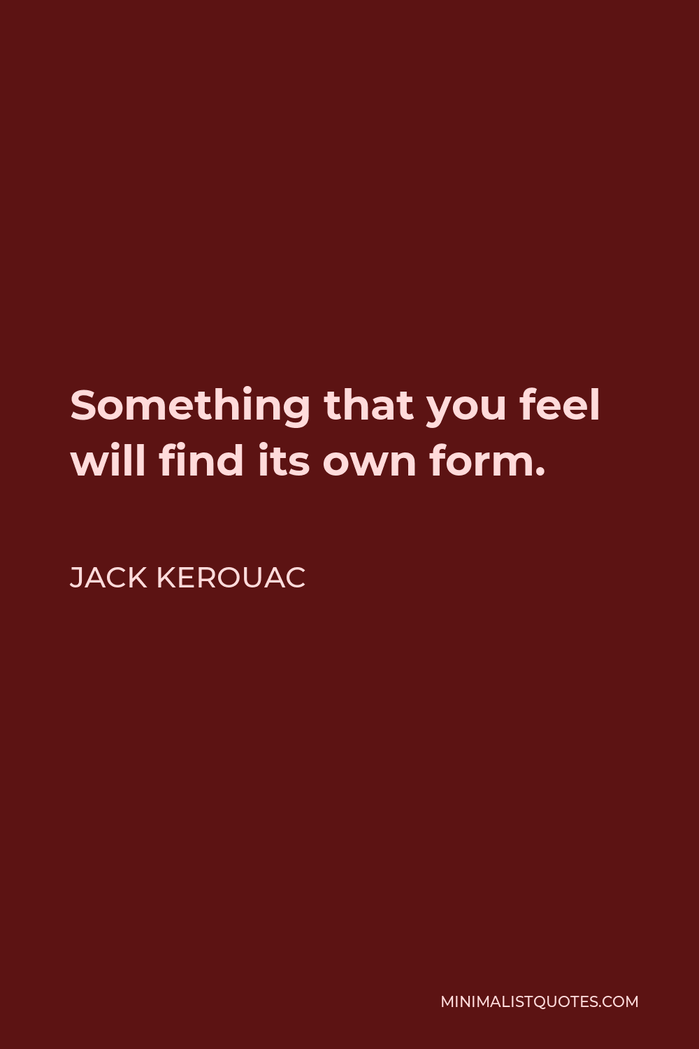 Jack Kerouac Quote - Something that you feel will find its own form.