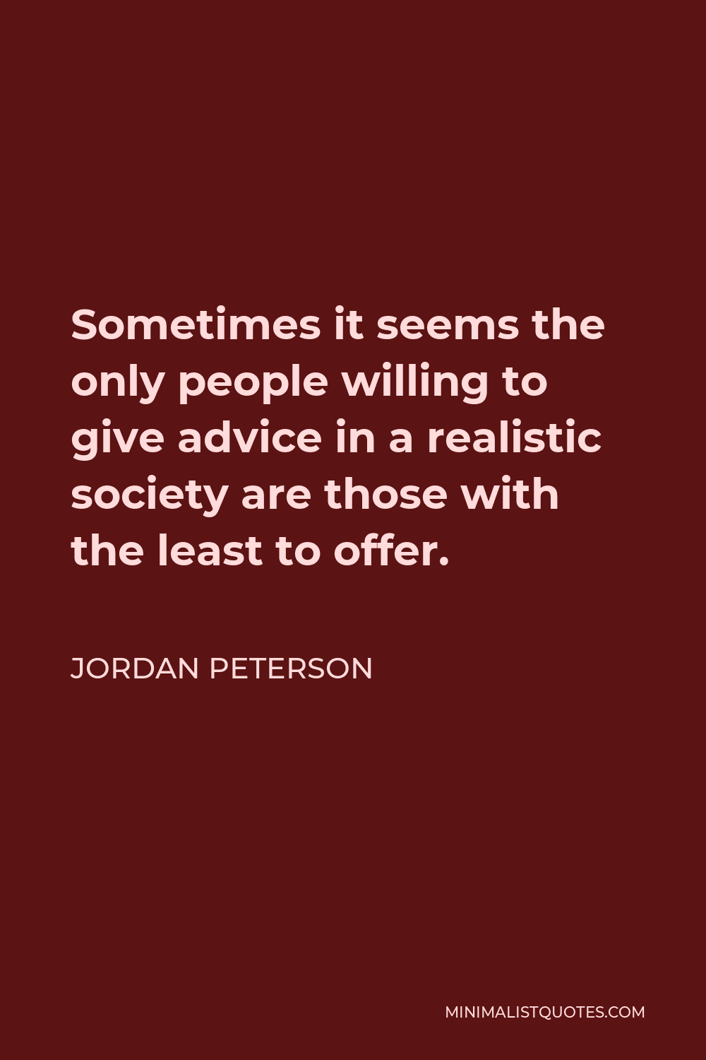 Jordan Peterson Quote - Sometimes it seems the only people willing to give advice in a realistic society are those with the least to offer.