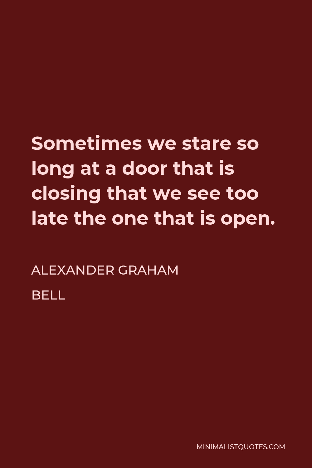 Alexander Graham Bell Quote - Sometimes we stare so long at a door that is closing that we see too late the one that is open.