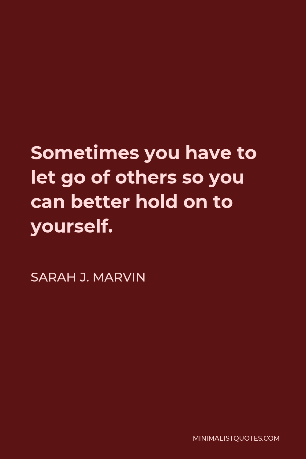Sarah J. Marvin Quote - Sometimes you have to let go of others so you can better hold on to yourself.