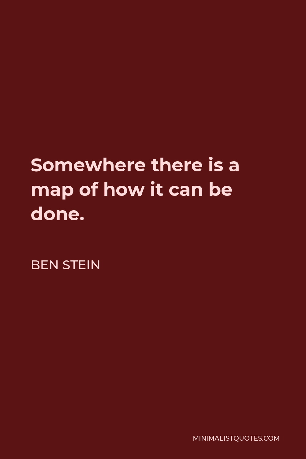 Ben Stein Quote - Somewhere there is a map of how it can be done.