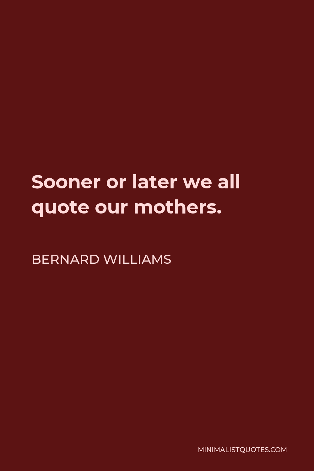 Bernard Williams Quote - Sooner or later we all quote our mothers.