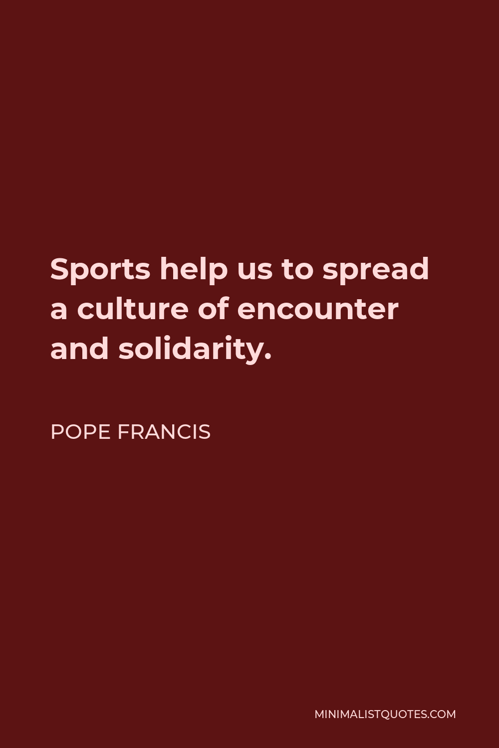 Pope Francis Quote - Sports help us to spread a culture of encounter and solidarity.