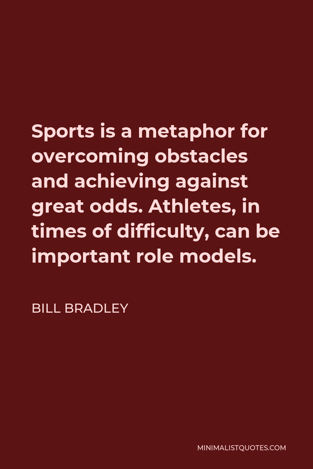 Bill Bradley Quote - Sports is a metaphor for overcoming obstacles and achieving against great odds. Athletes, in times of difficulty, can be important role models.