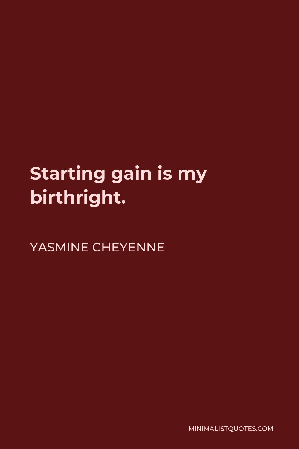 Yasmine Cheyenne Quote - Starting gain is my birthright.