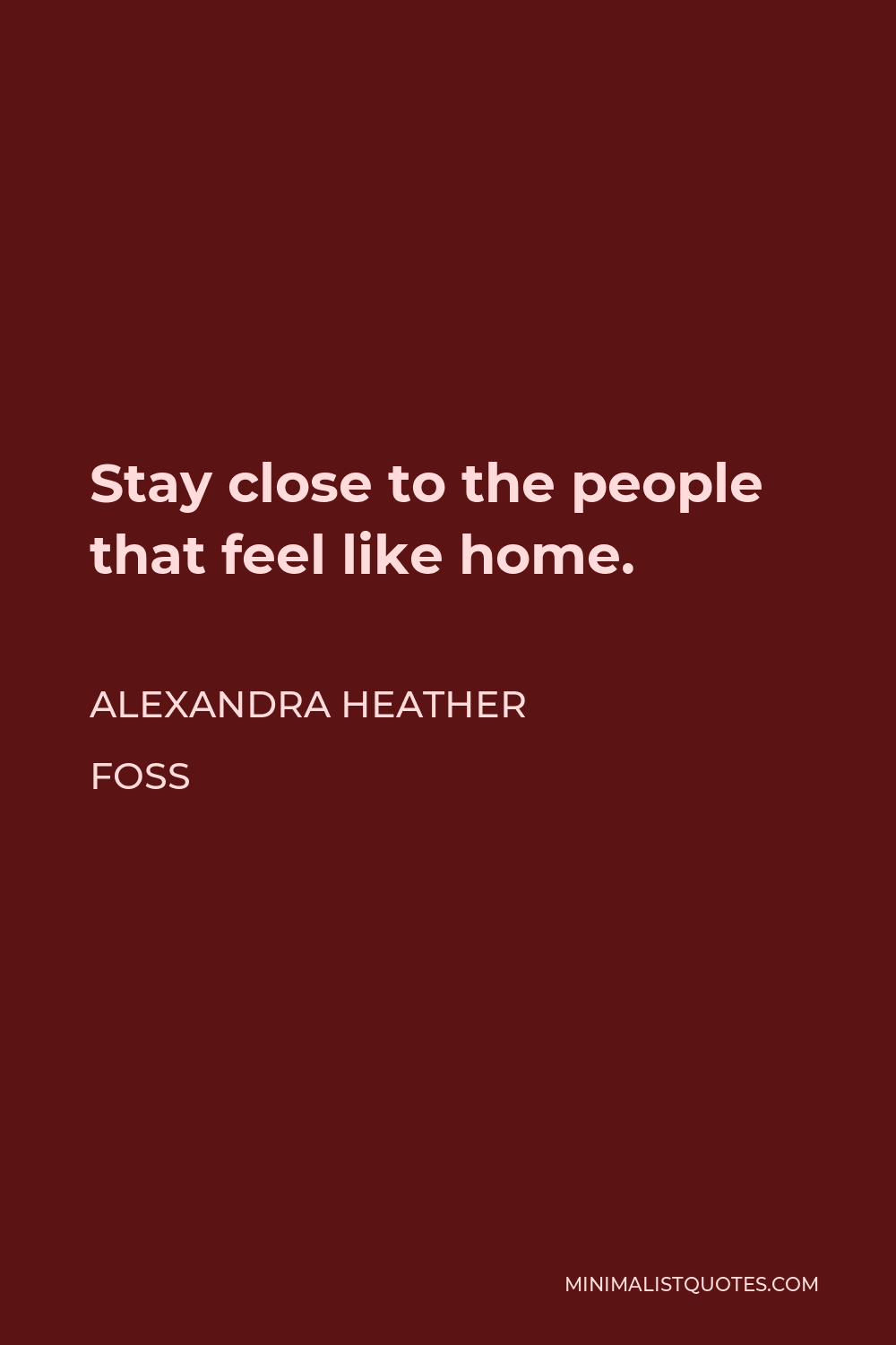 alexandra-heather-foss-quote-stay-close-to-the-people-that-feel-like-home