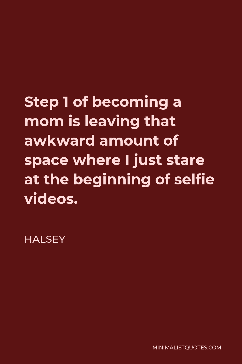 Halsey Quote - Step 1 of becoming a mom is leaving that awkward amount of space where I just stare at the beginning of selfie videos.