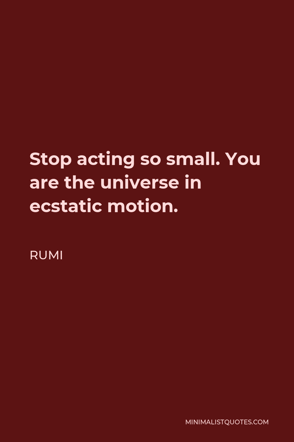 Rumi Quote - Stop acting so small. You are the universe in ecstatic motion.