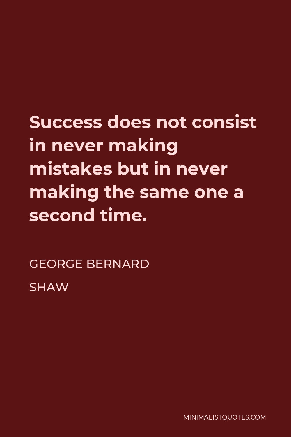 George Bernard Shaw Quote - Success does not consist in never making mistakes but in never making the same one a second time.