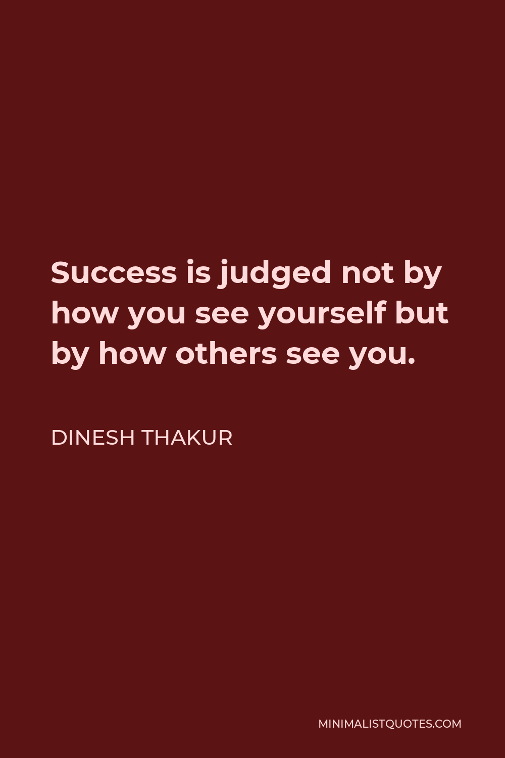 Dinesh Thakur Quote: Success is judged not by how you see yourself but ...