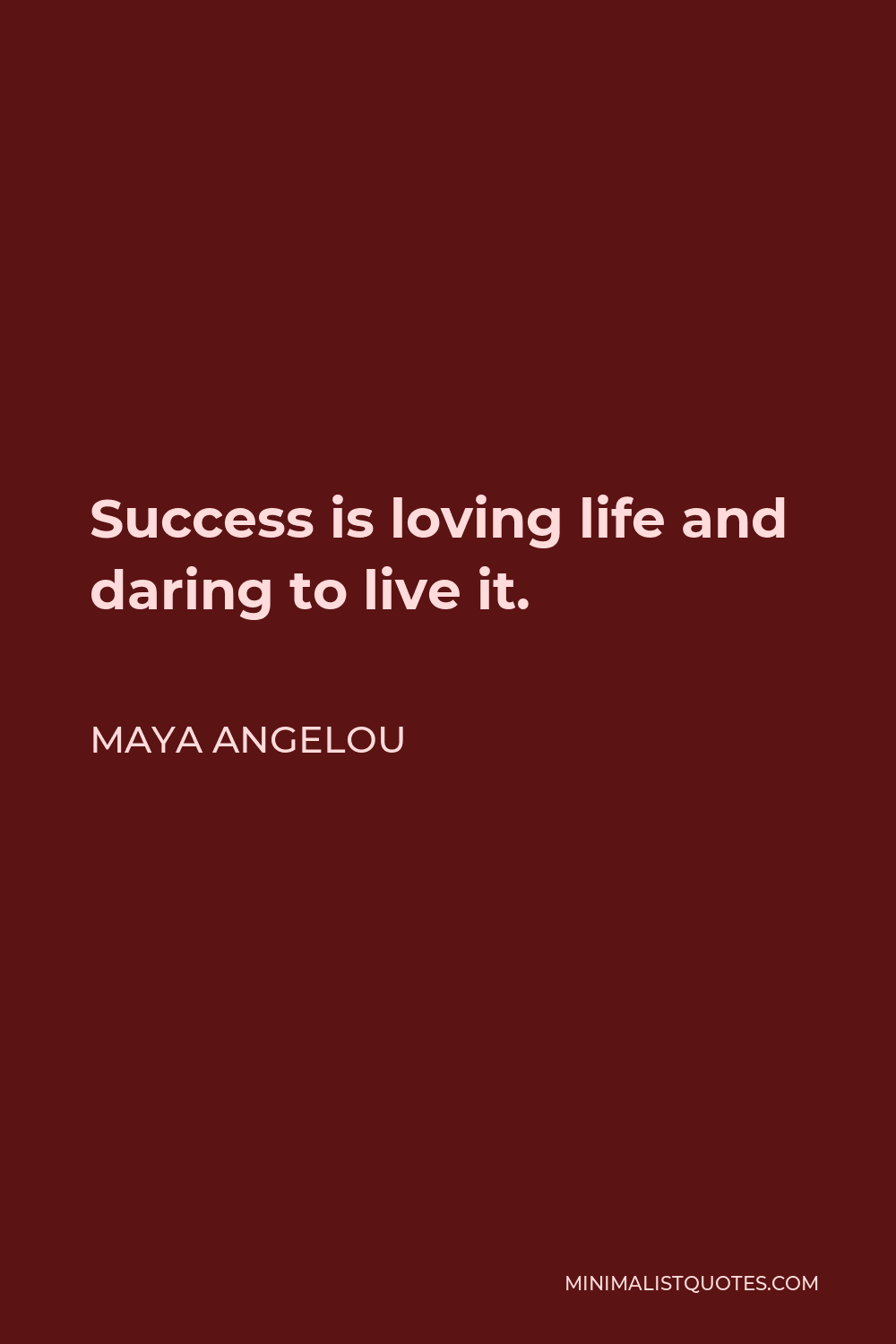 Maya Angelou Quote - Success is loving life and daring to live it.