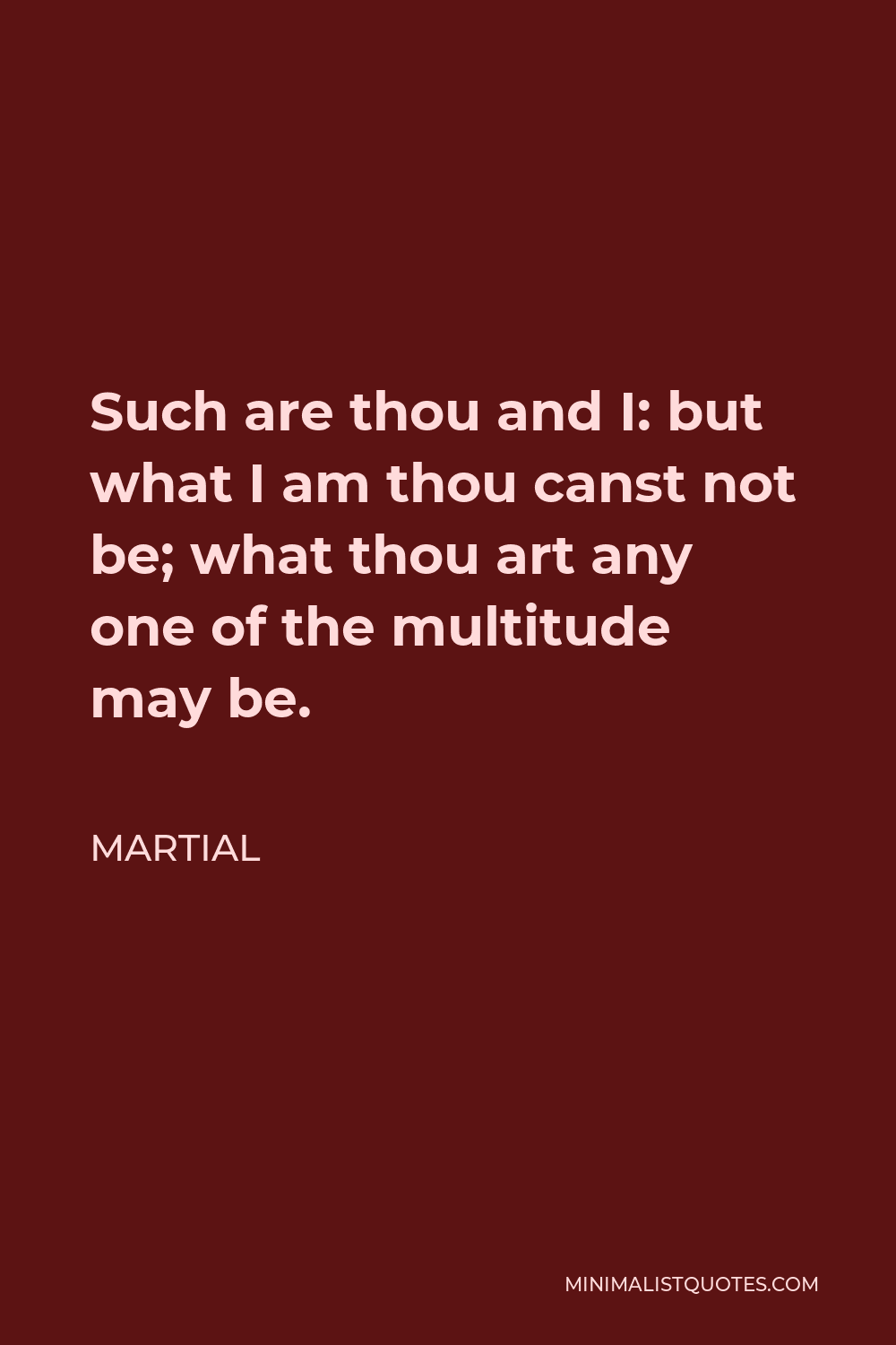 Martial Quote Such Are Thou And I But What I Am Thou Canst Not Be What Thou Art Any One Of The Multitude May Be