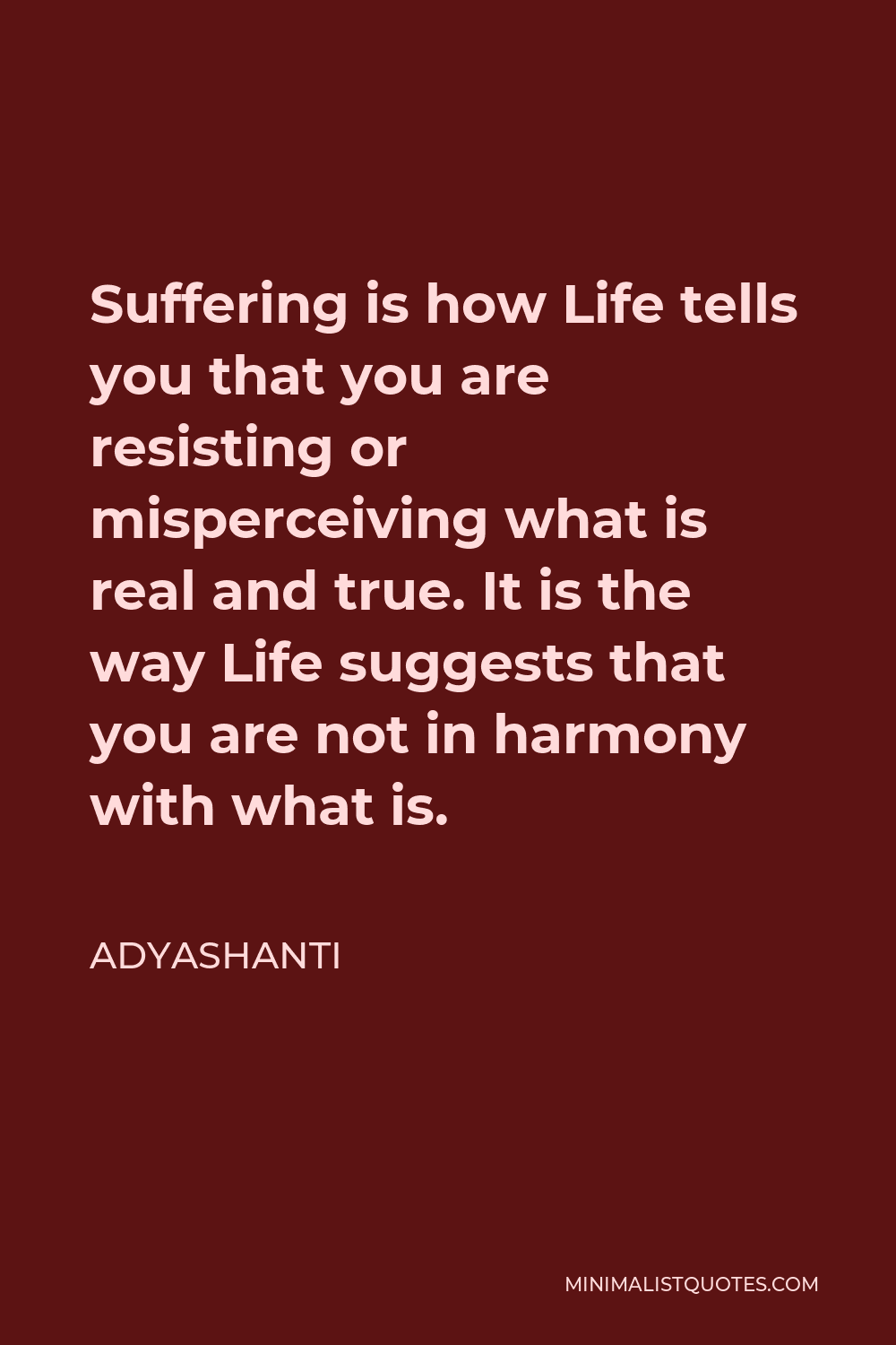 Adyashanti Quote - Suffering is how Life tells you that you are resisting or misperceiving what is real and true. It is the way Life suggests that you are not in harmony with what is.
