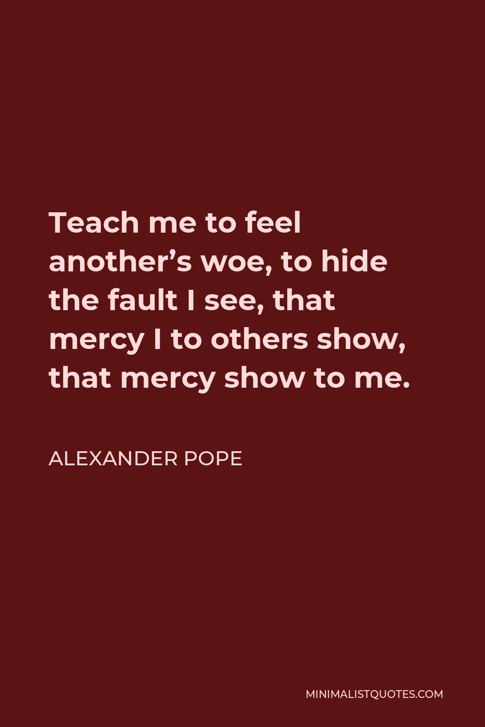 Alexander Pope - Teach me to feel another's woe, to hide