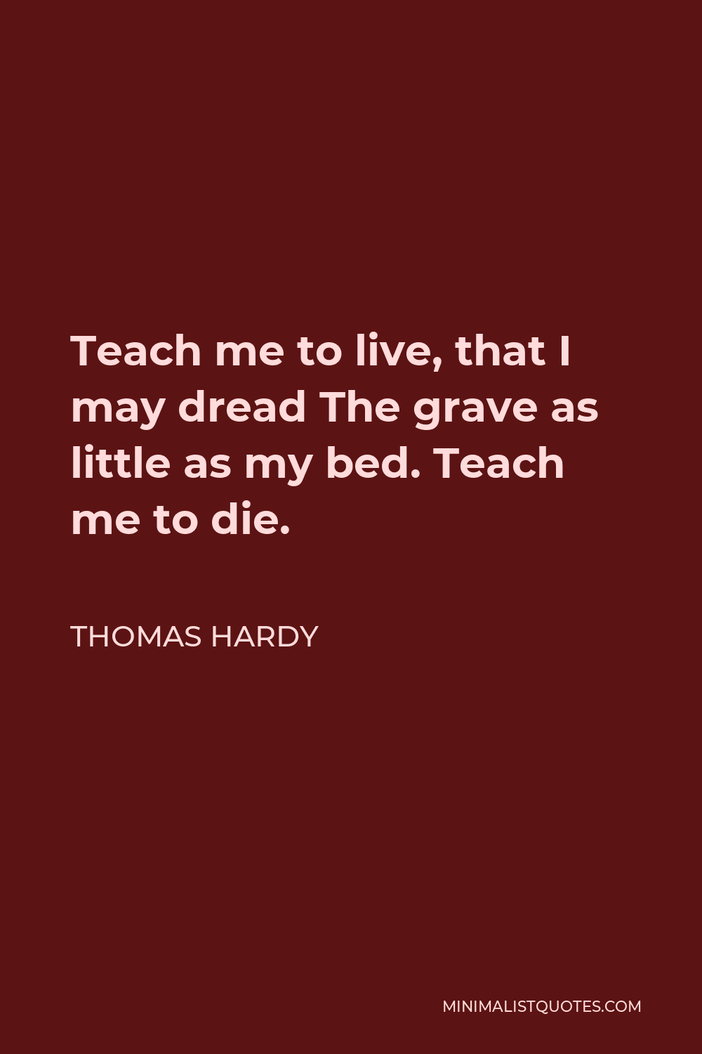 Thomas Hardy Quote - Teach me to live, that I may dread The grave as little as my bed. Teach me to die.