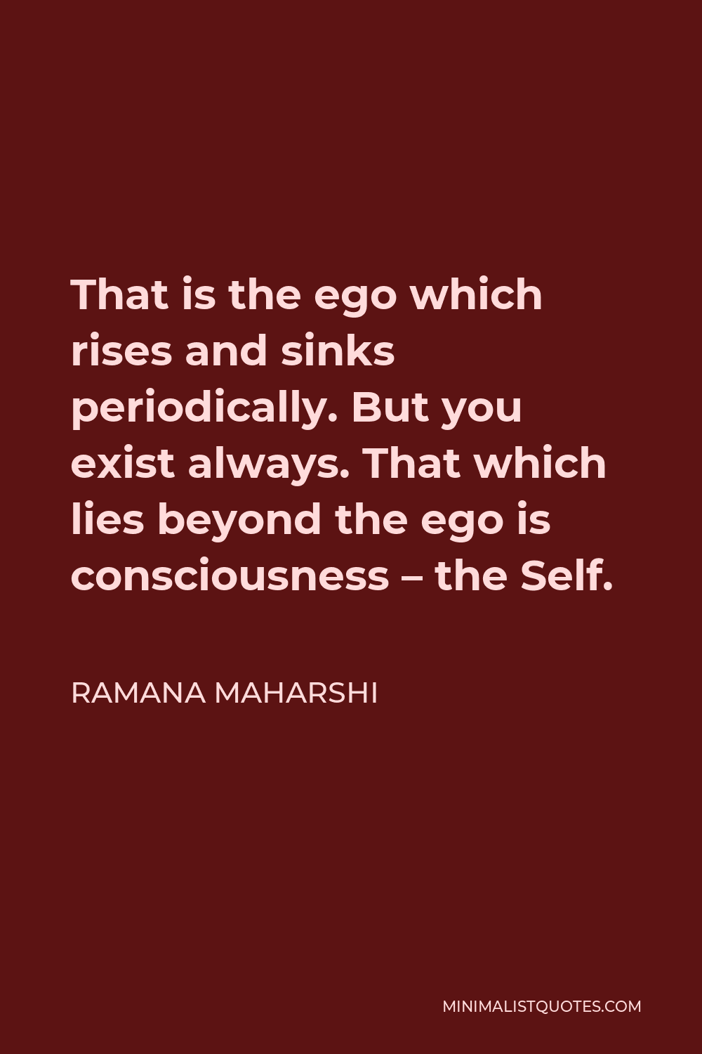 Ramana Maharshi Quote - That is the ego which rises and sinks periodically. But you exist always. That which lies beyond the ego is consciousness – the Self.