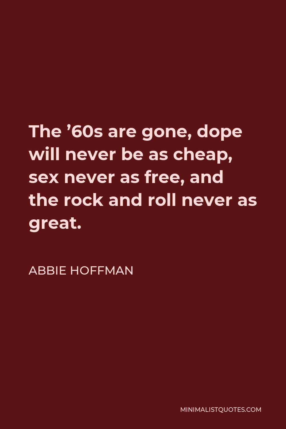 Abbie Hoffman Quote - The ’60s are gone, dope will never be as cheap, sex never as free, and the rock and roll never as great.