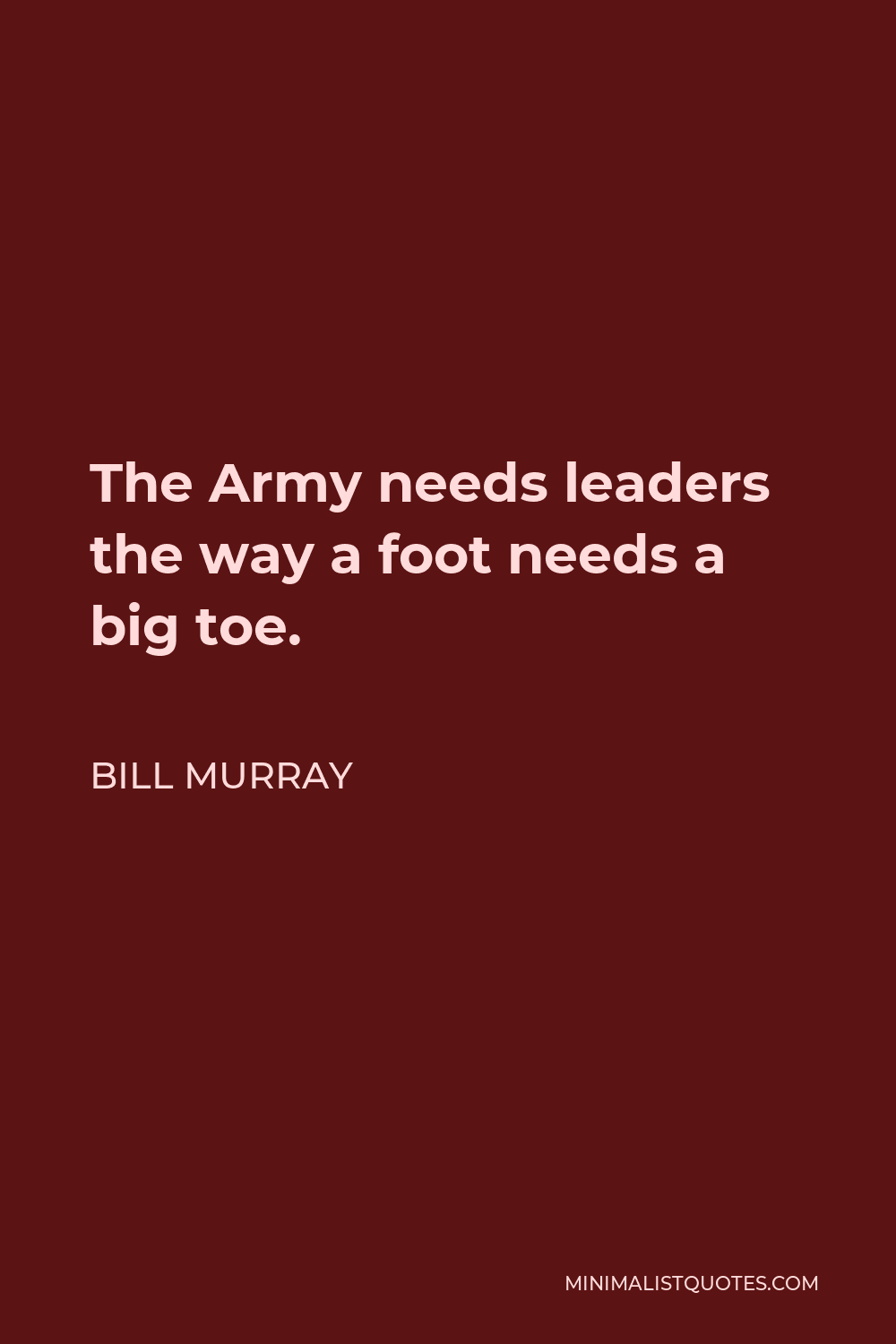 Bill Murray Quote - The Army needs leaders the way a foot needs a big toe.