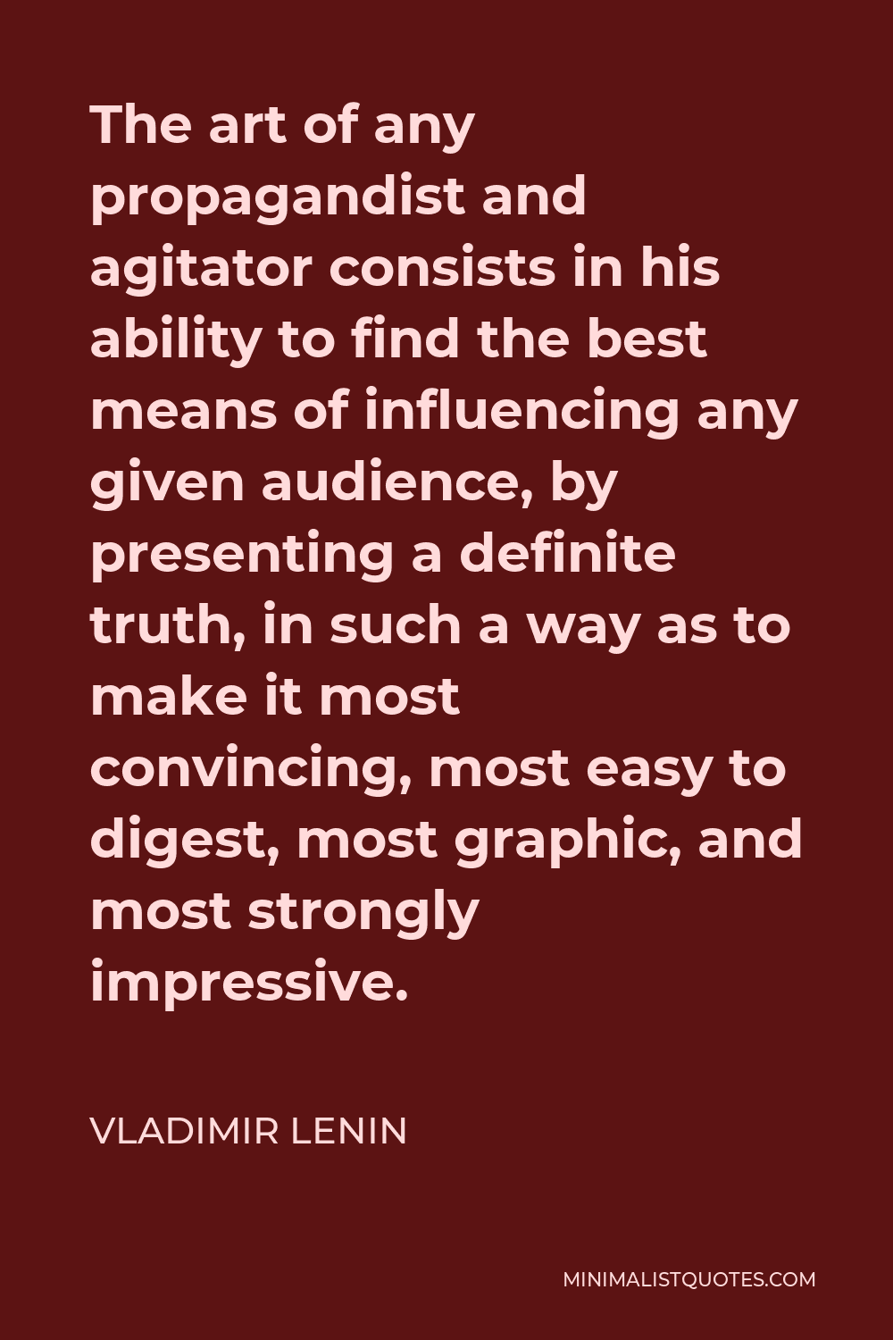 Vladimir Lenin Quote - The art of any propagandist and agitator consists in his ability to find the best means of influencing any given audience, by presenting a definite truth, in such a way as to make it most convincing, most easy to digest, most graphic, and most strongly impressive.
