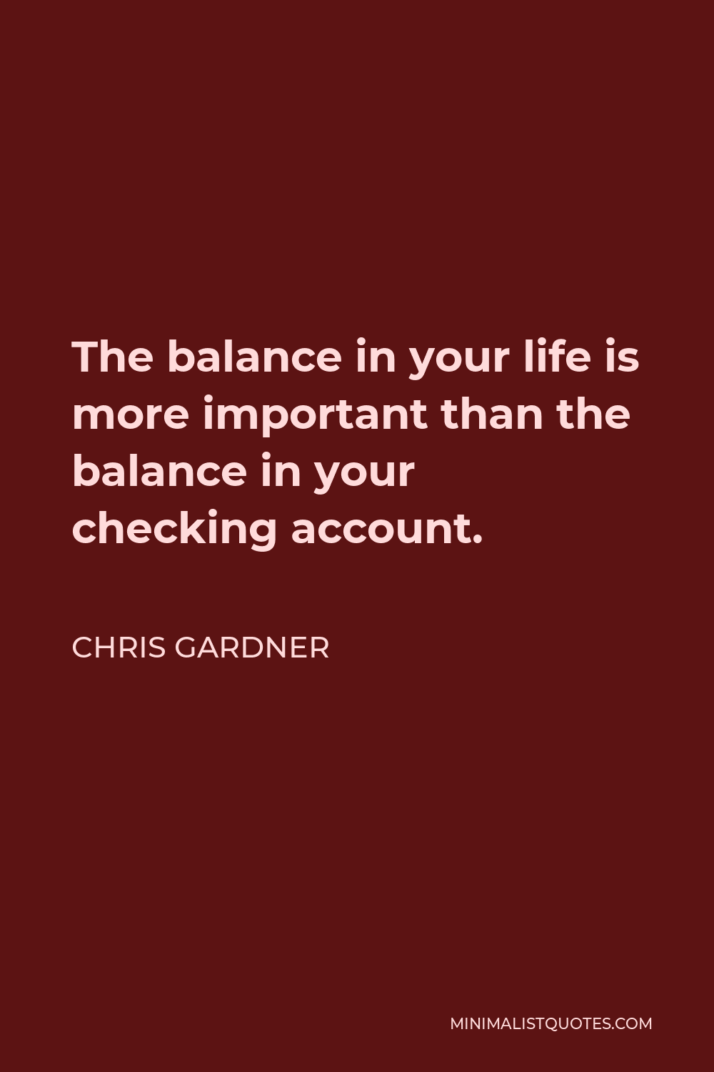 Chris Gardner Quote - The balance in your life is more important than the balance in your checking account.