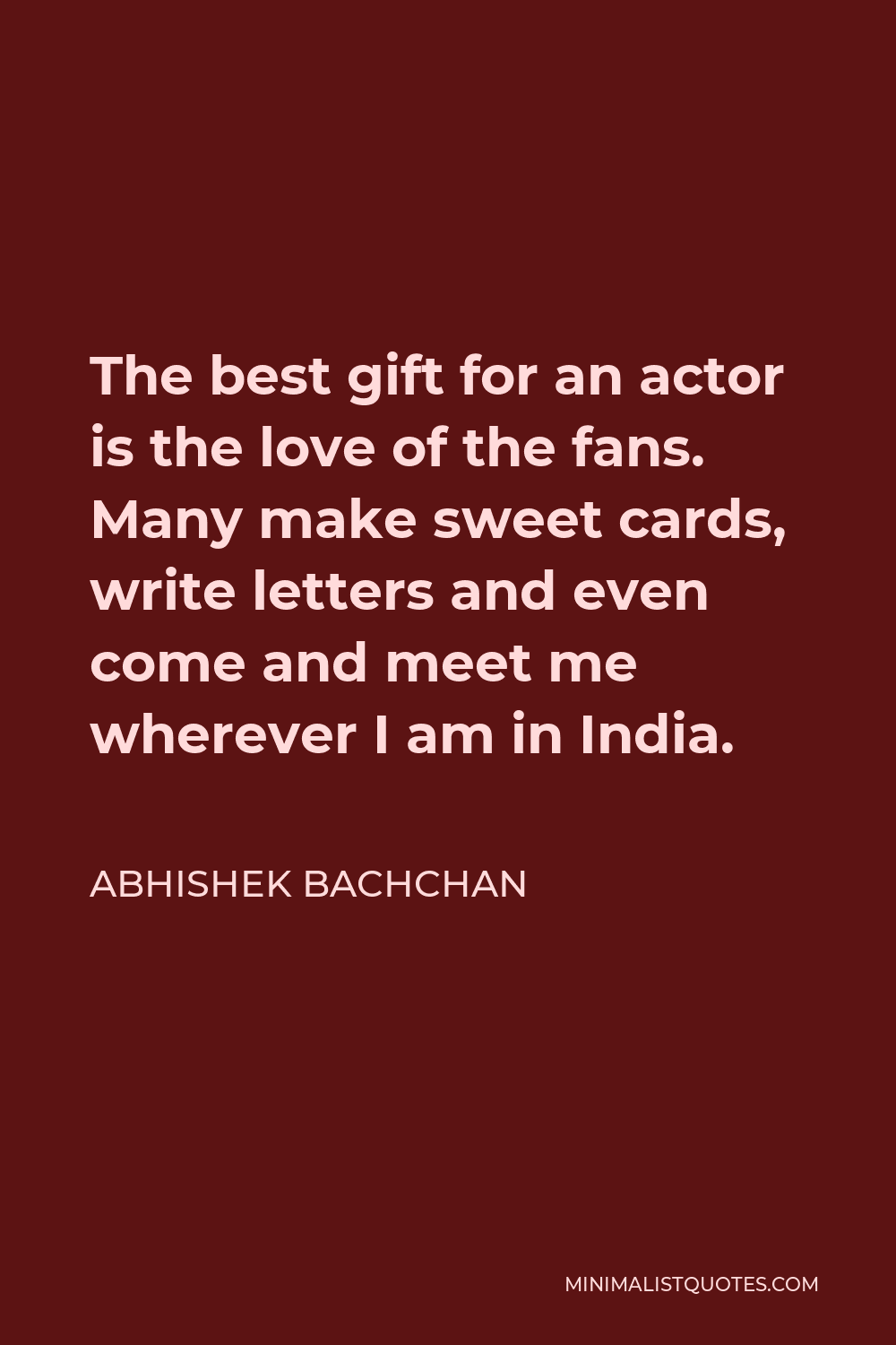 Abhishek Bachchan Quote - The best gift for an actor is the love of the fans. Many make sweet cards, write letters and even come and meet me wherever I am in India.