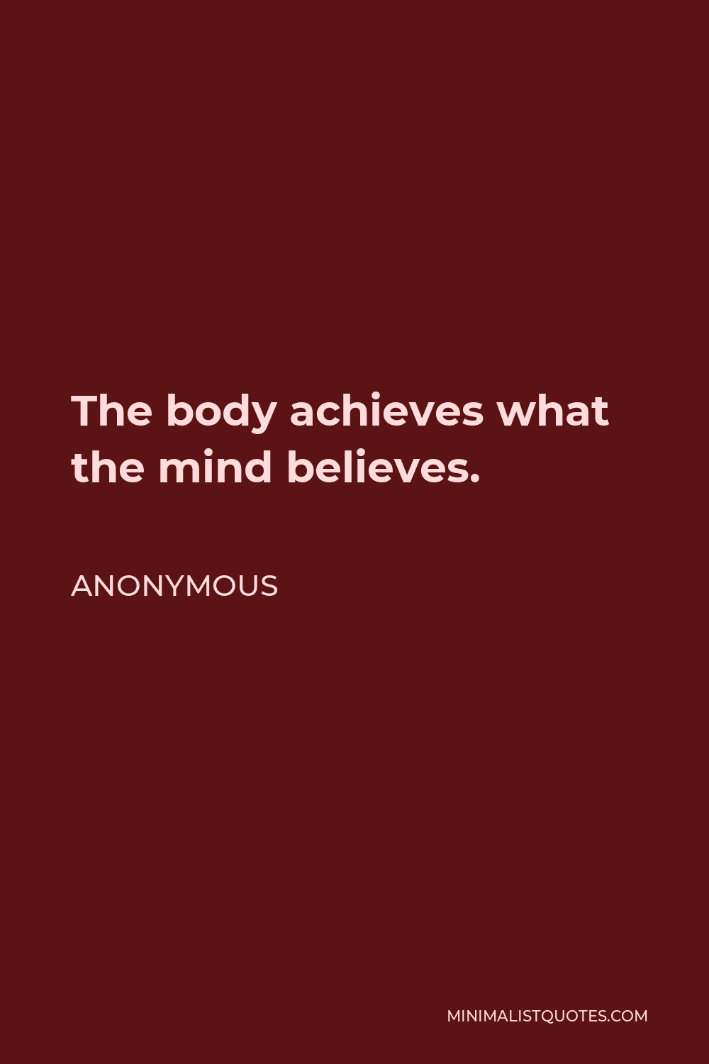 Anonymous Quote - The body achieves what the mind believes.