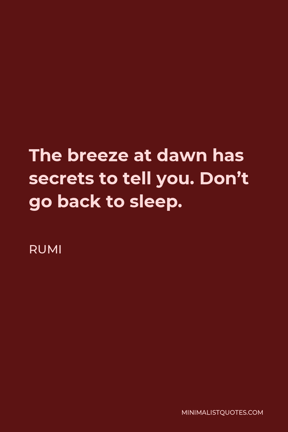 Rumi Quote - The breeze at dawn has secrets to tell you. Don’t go back to sleep.