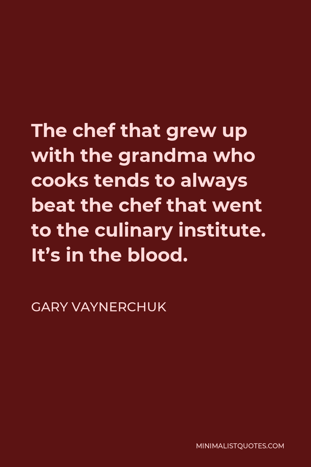 Gary Vaynerchuk Quote - The chef that grew up with the grandma who cooks tends to always beat the chef that went to the culinary institute. It’s in the blood.