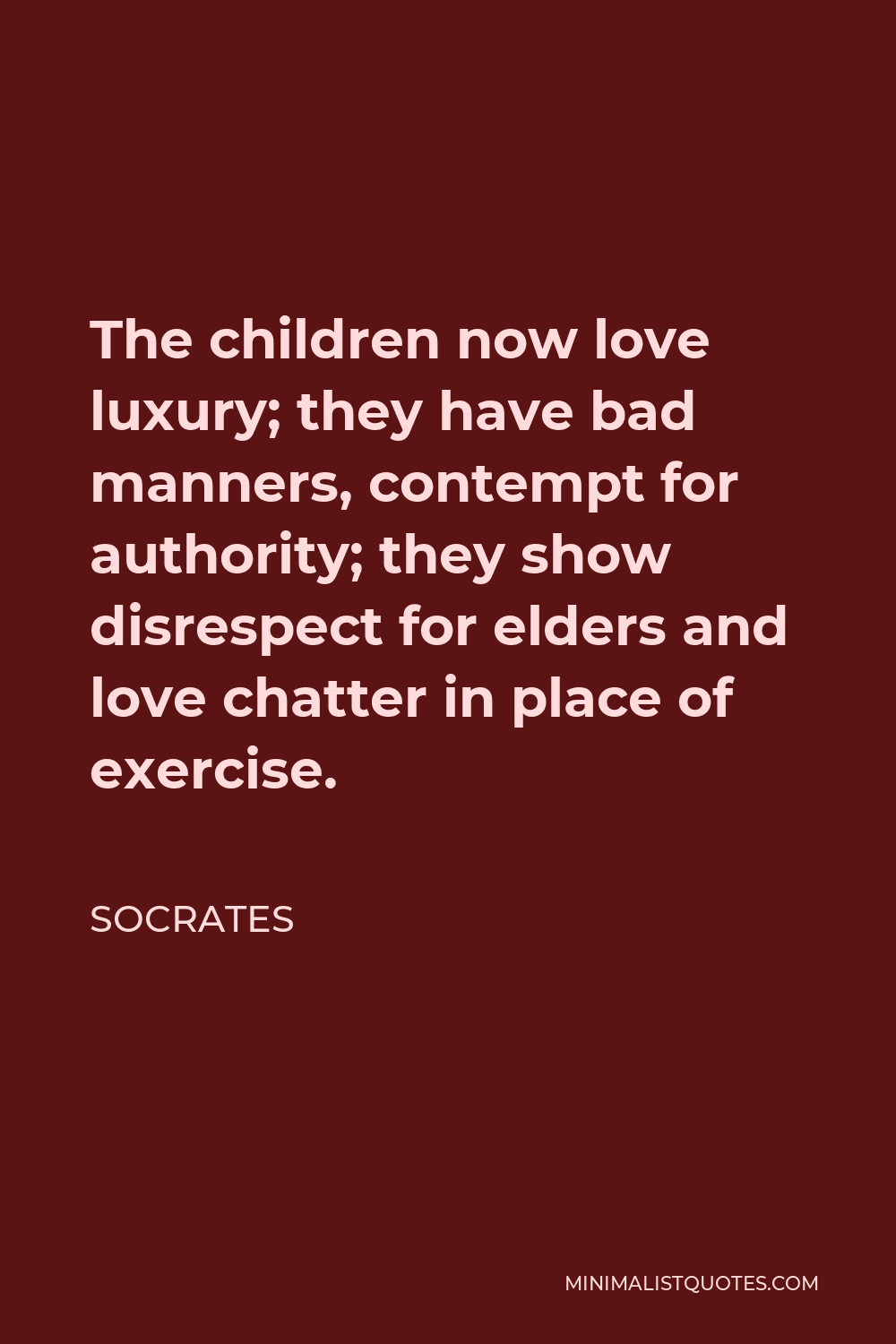 Socrates Quote - The children now love luxury; they have bad manners, contempt for authority; they show disrespect for elders and love chatter in place of exercise.