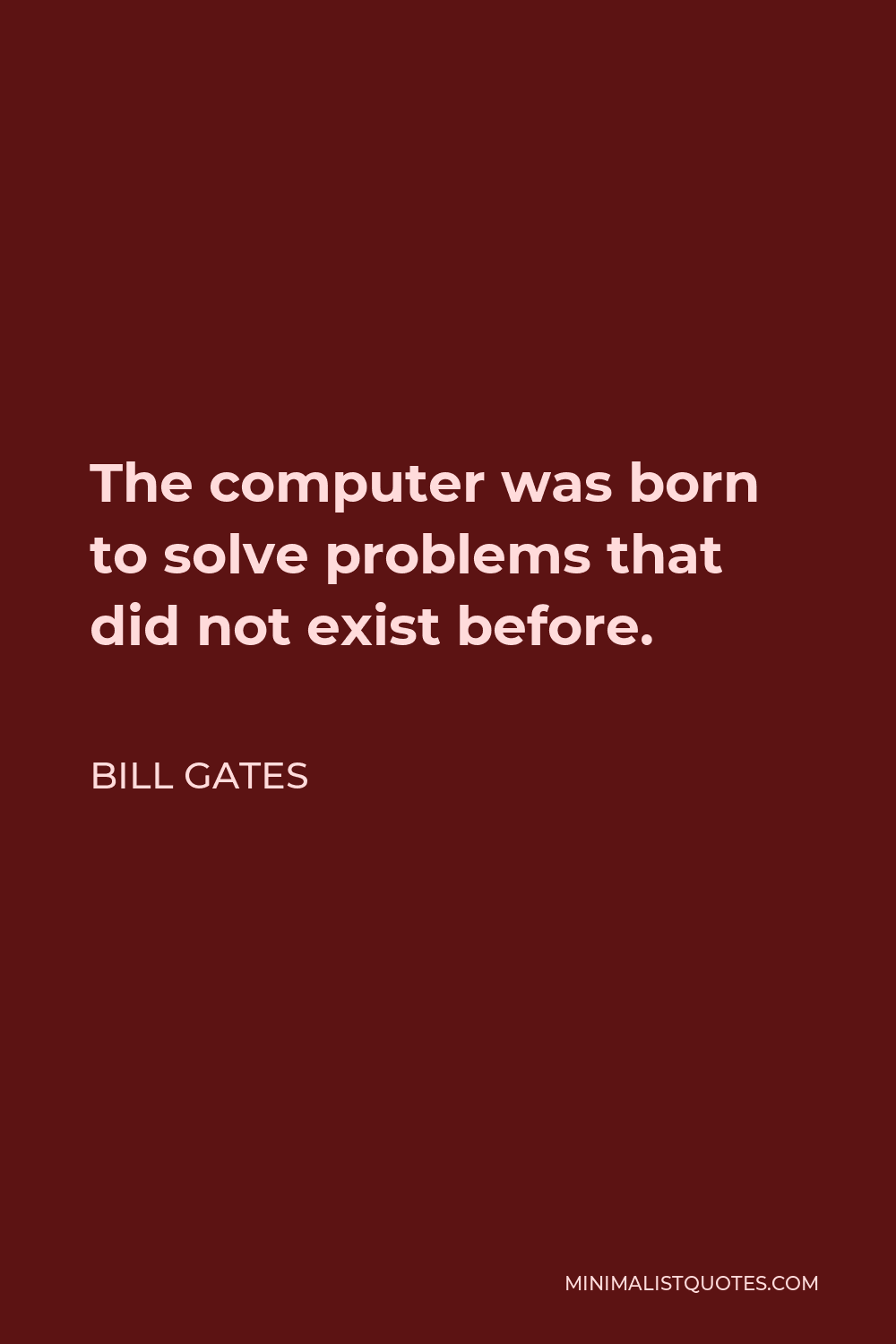 Bill Gates Quote - The computer was born to solve problems that did not exist before.
