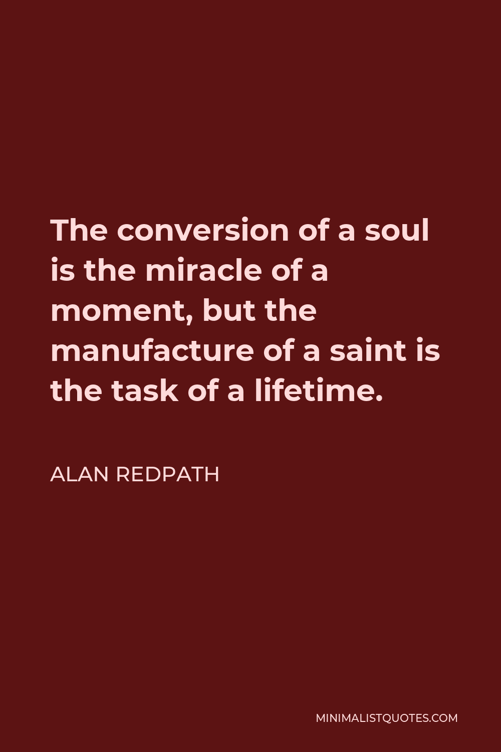 Alan Redpath Quote - The conversion of a soul is the miracle of a moment, but the manufacture of a saint is the task of a lifetime.