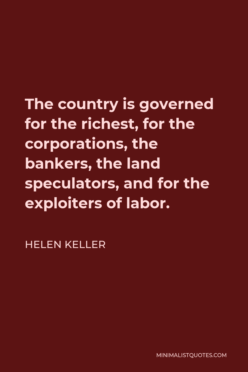 Helen Keller Quote - The country is governed for the richest, for the corporations, the bankers, the land speculators, and for the exploiters of labor.