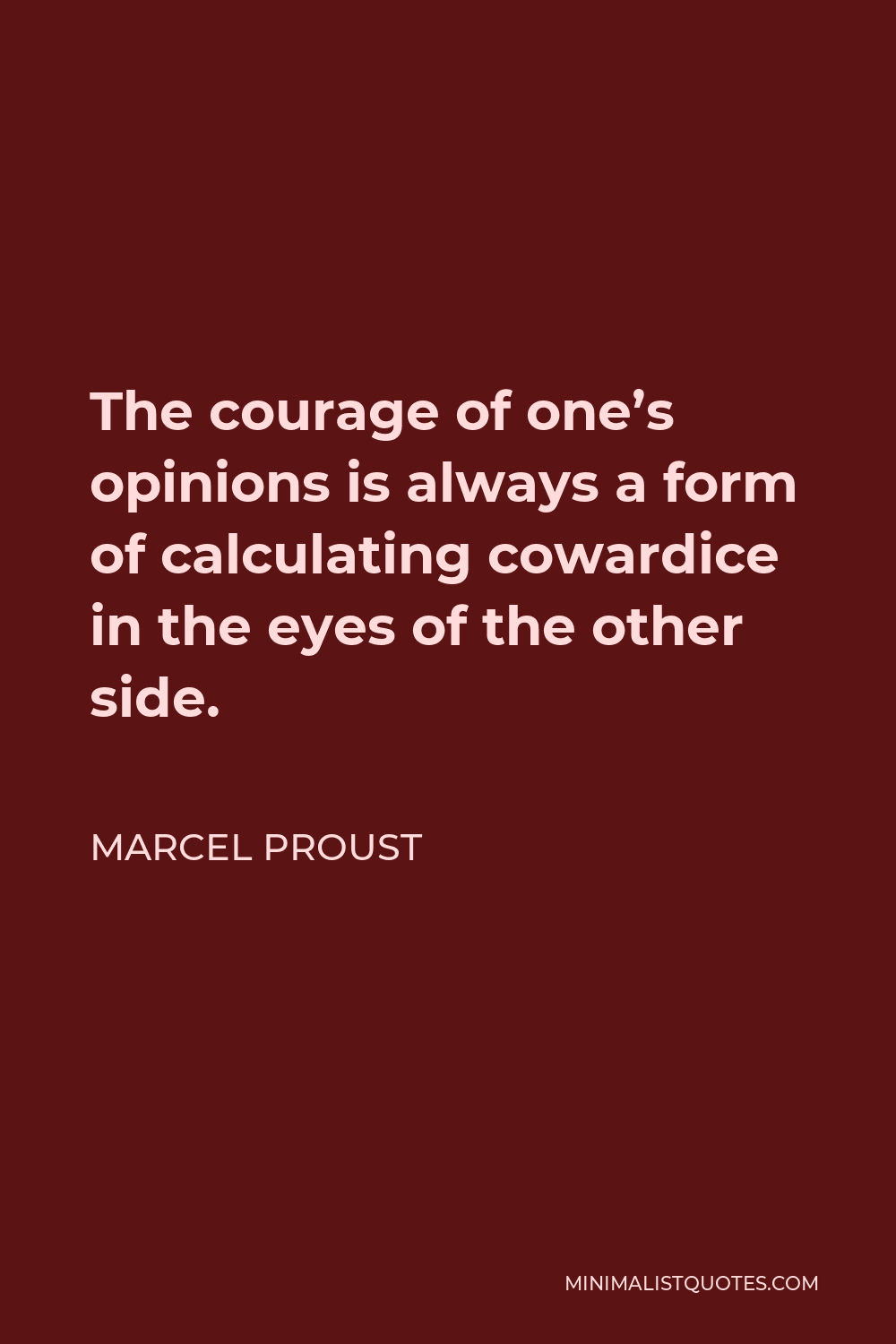 Marcel Proust Quote - The courage of one’s opinions is always a form of calculating cowardice in the eyes of the other side.