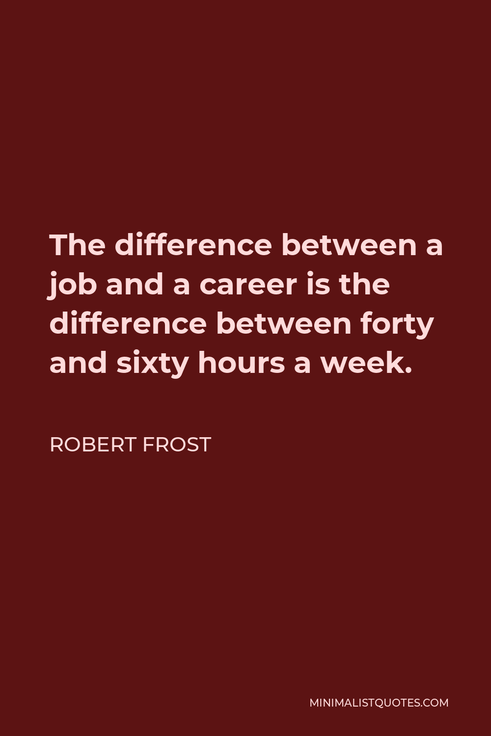 Robert Frost Quote - The difference between a job and a career is the difference between forty and sixty hours a week.