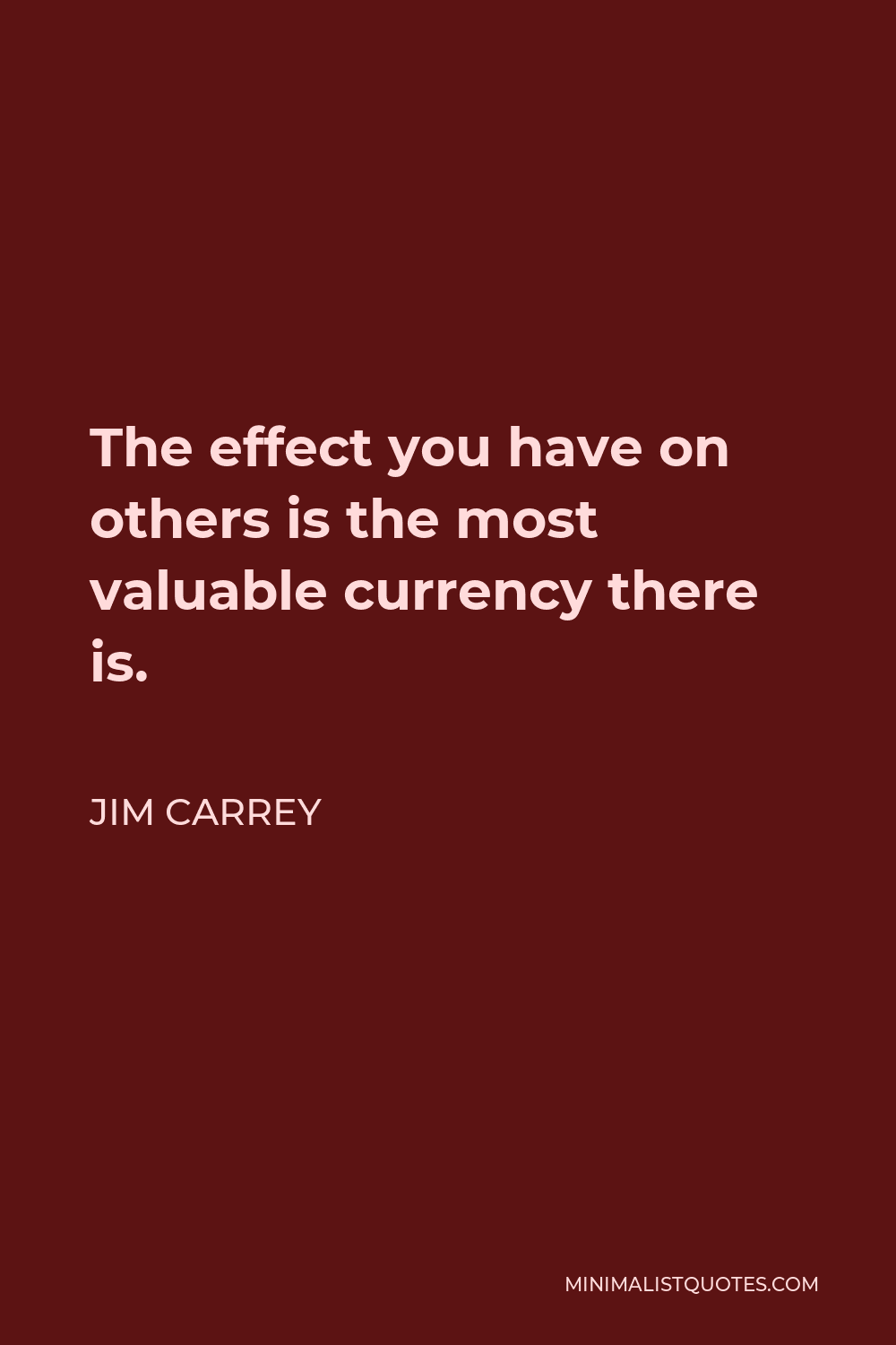Jim Carrey Quote - The effect you have on others is the most valuable currency there is.