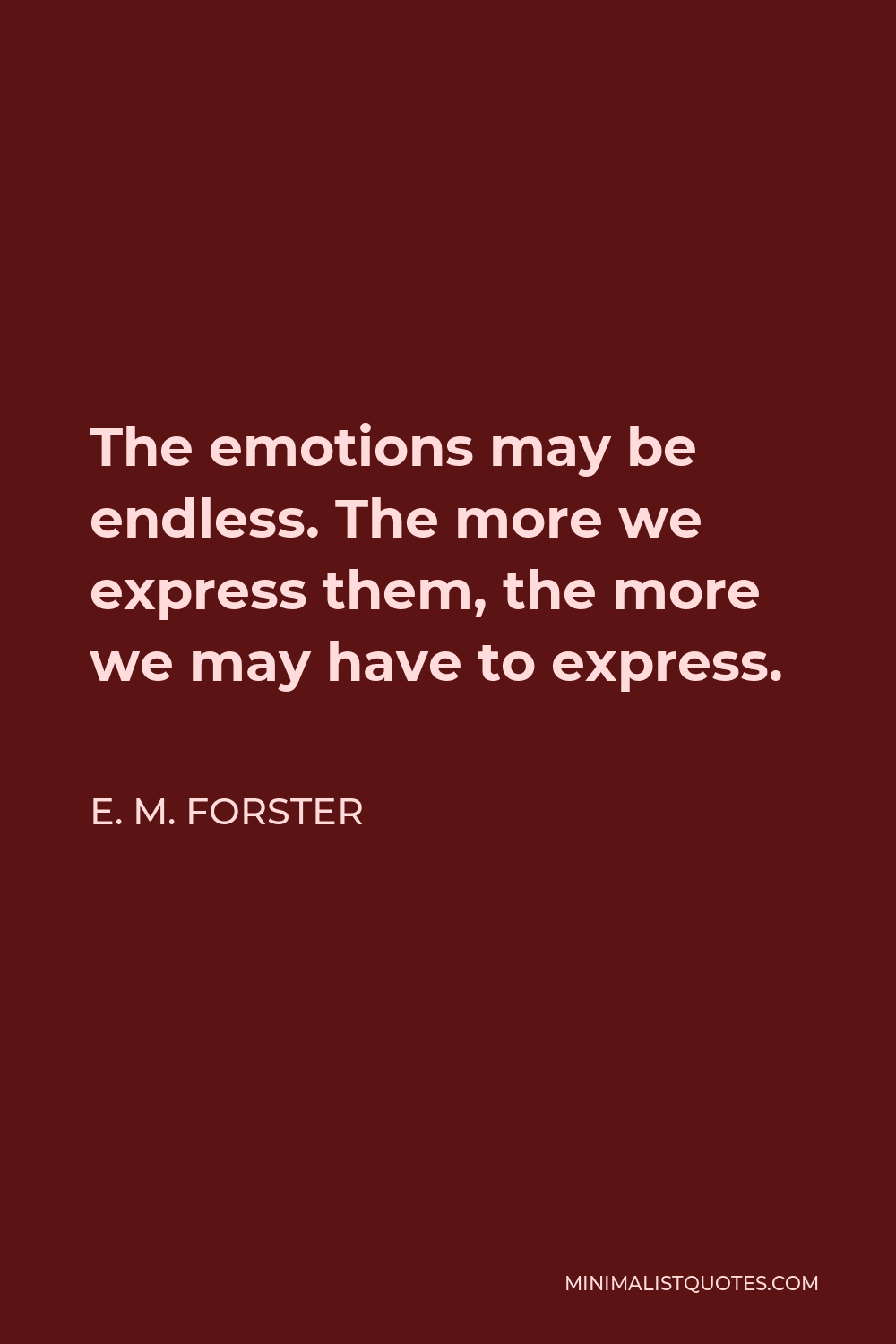 E. M. Forster Quote - The emotions may be endless. The more we express them, the more we may have to express.