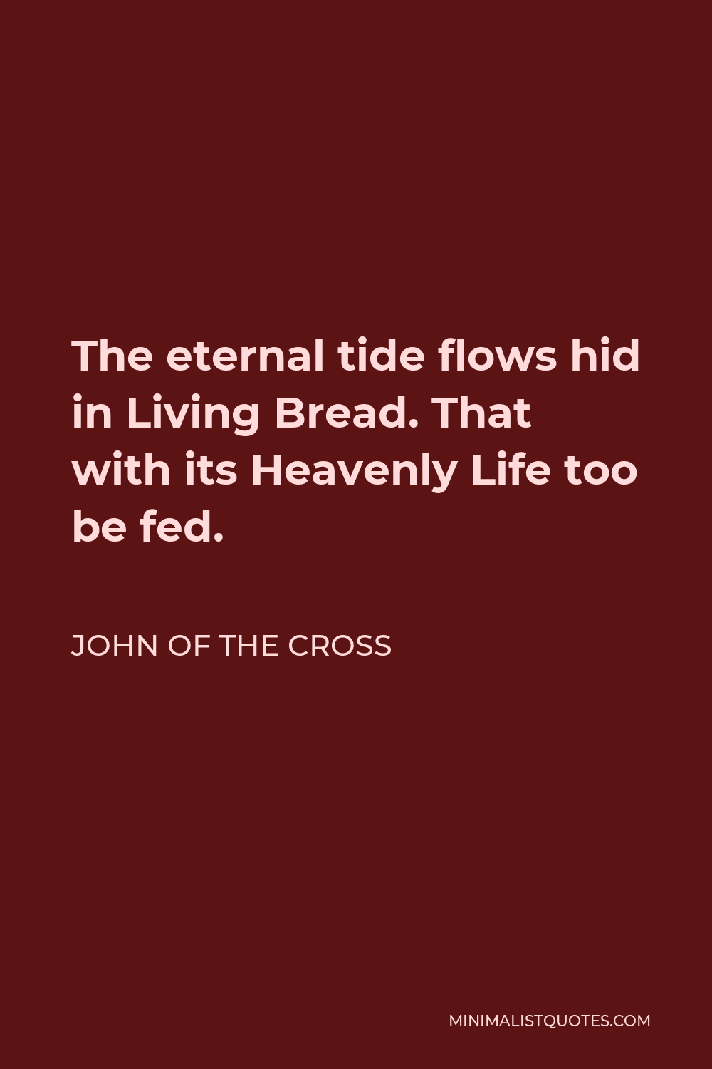 John of the Cross Quote - The eternal tide flows hid in Living Bread. That with its Heavenly Life too be fed.