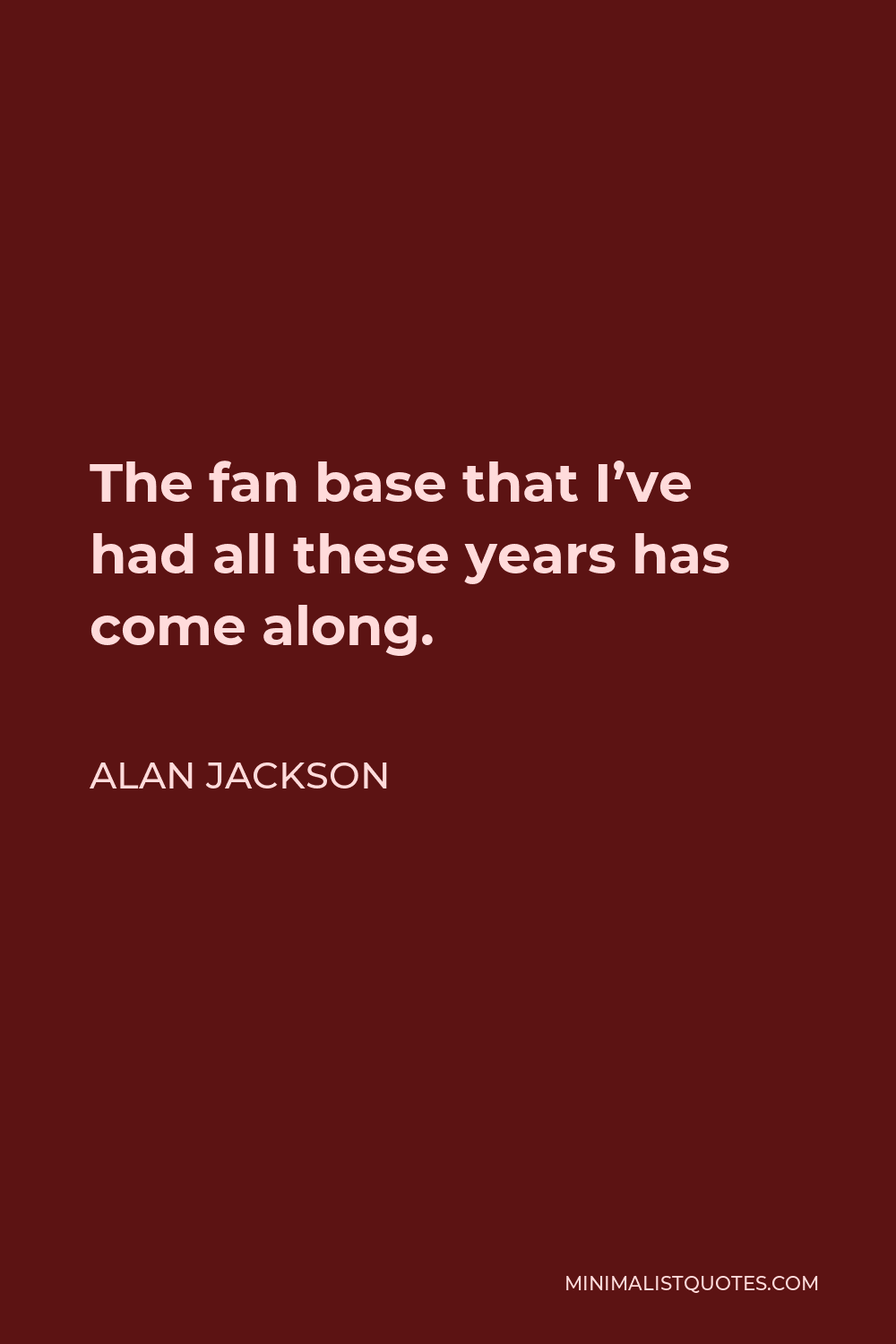 Alan Jackson Quote - The fan base that I’ve had all these years has come along.