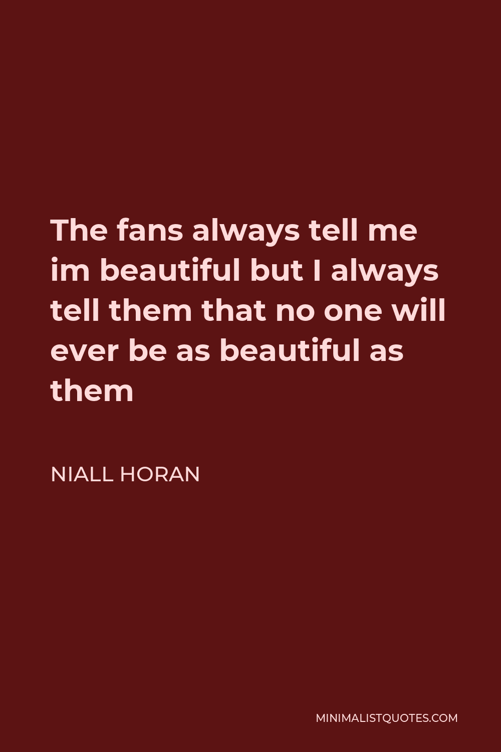 Niall Horan Quote - The fans always tell me im beautiful but I always tell them that no one will ever be as beautiful as them