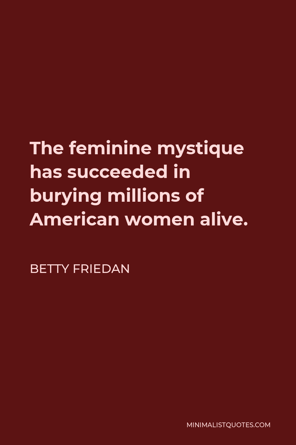 Betty Friedan Quote The Feminine Mystique Has Succeeded In Burying Millions Of American Women 