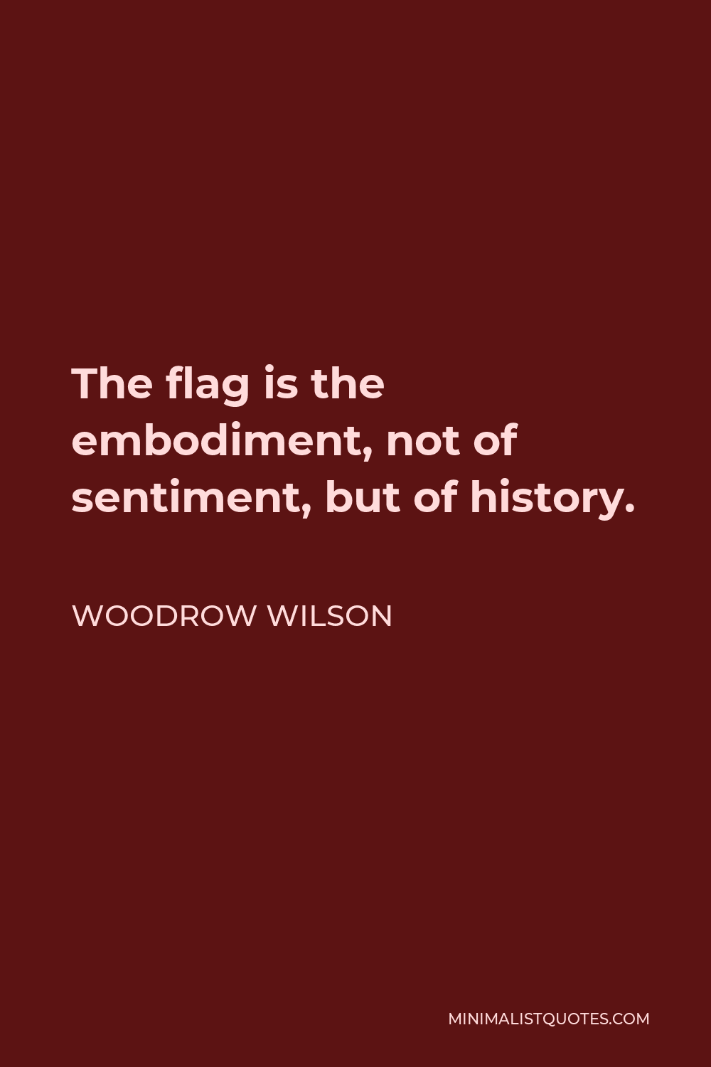 Woodrow Wilson Quote - The flag is the embodiment, not of sentiment, but of history.
