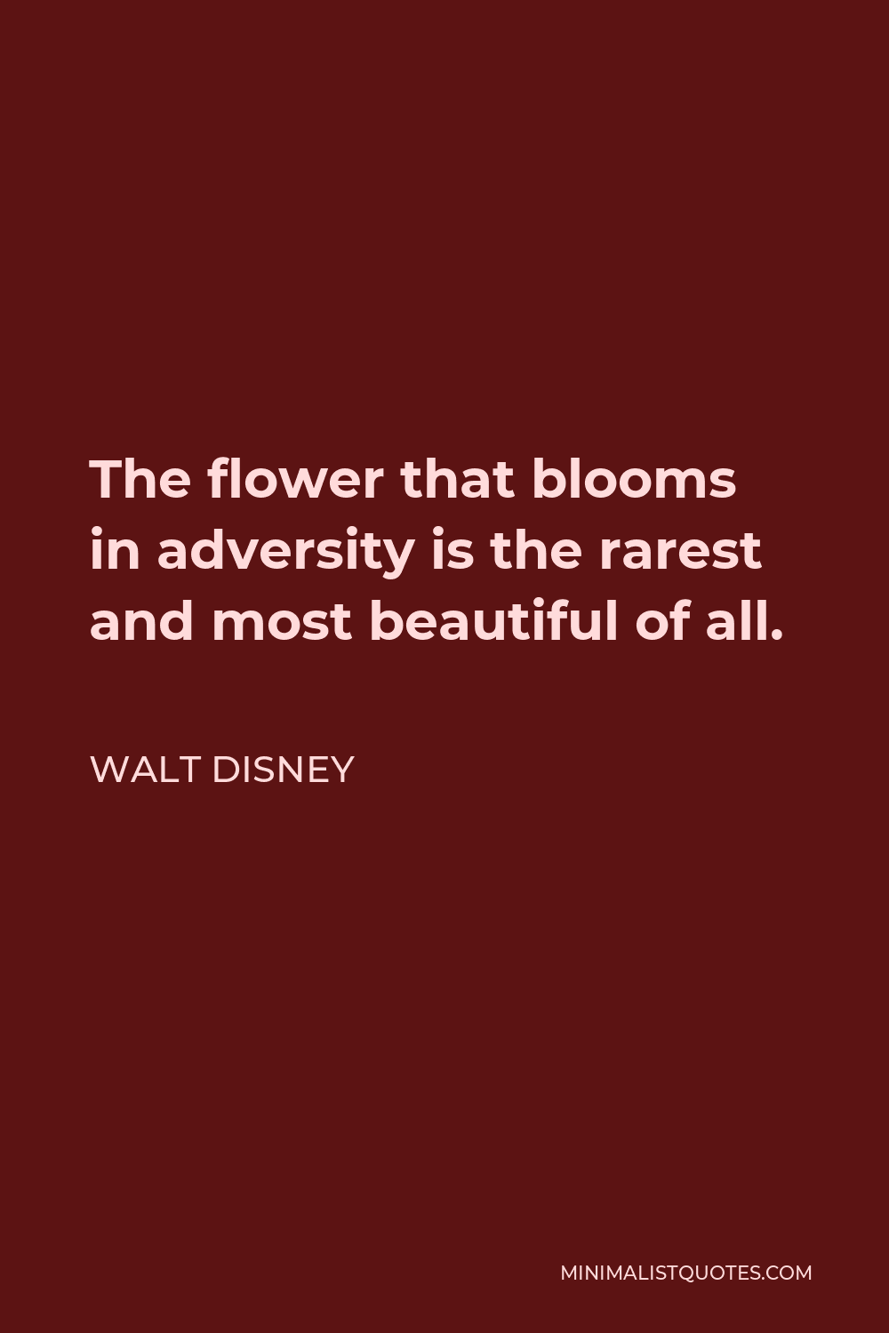 Walt Disney Quote - The flower that blooms in adversity is the rarest and most beautiful of all.