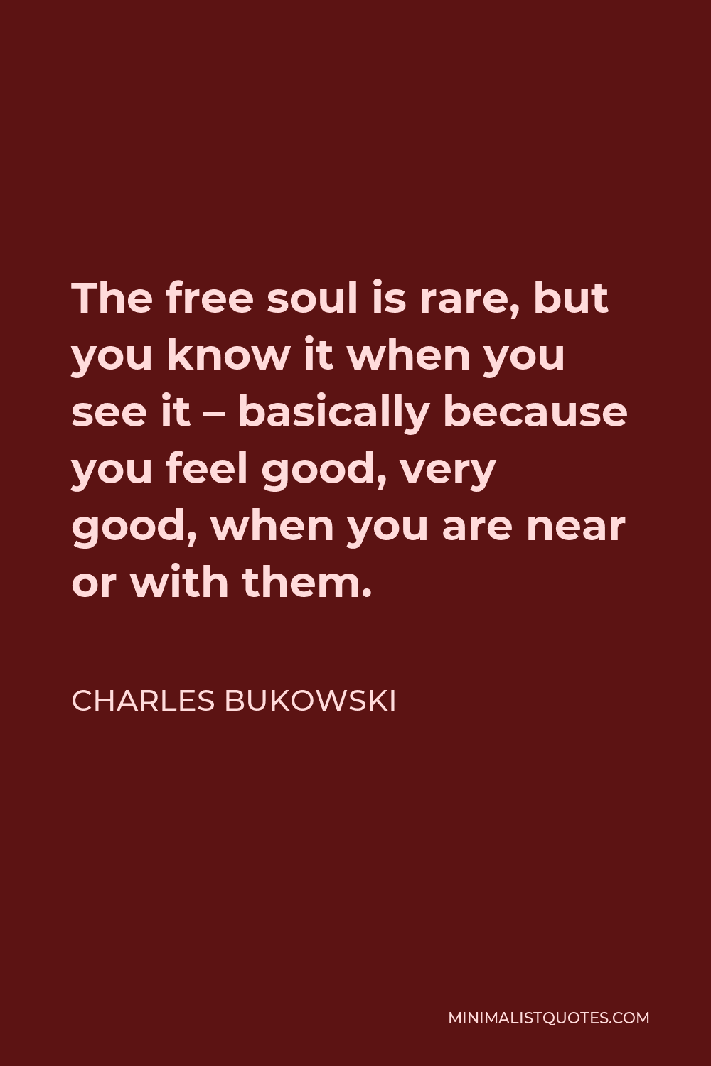 Charles Bukowski Quote: The Free Soul Is Rare, But You Know It When You See  It - Basically Because You Feel Good, Very Good, When You Are Near Or With  Them.