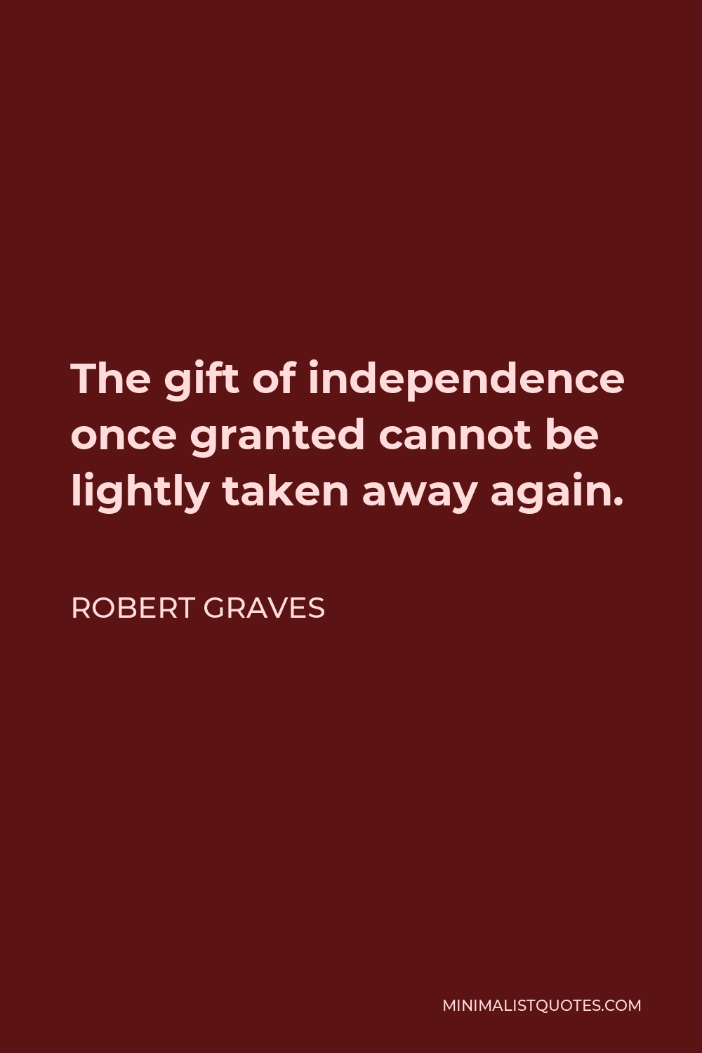 Robert Graves Quote - The gift of independence once granted cannot be lightly taken away again.