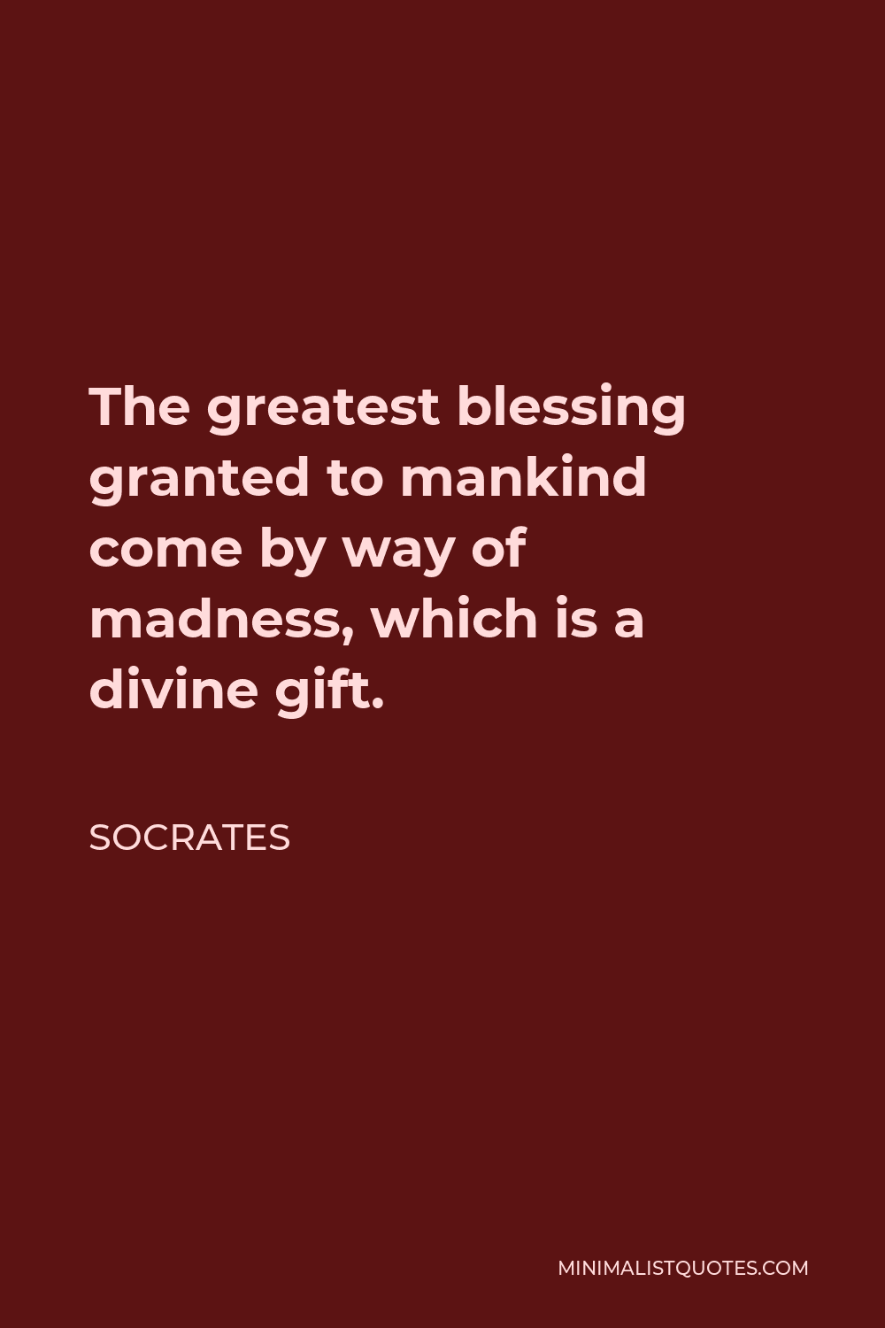 Socrates Quote - The greatest blessing granted to mankind come by way of madness, which is a divine gift.
