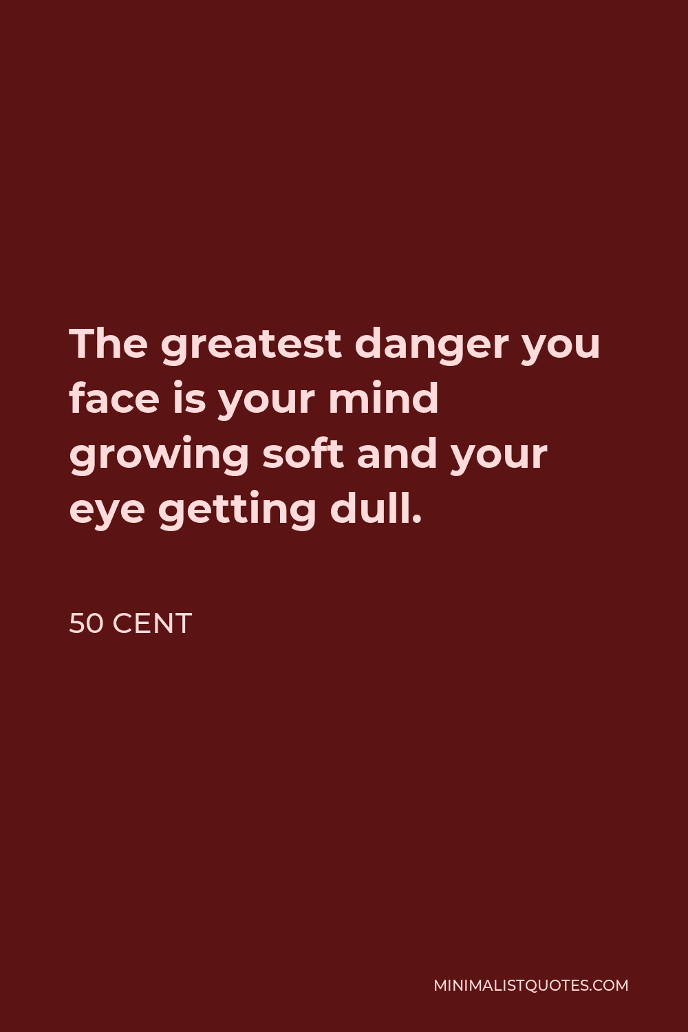 50 Cent Quote - The greatest danger you face is your mind growing soft and your eye getting dull.