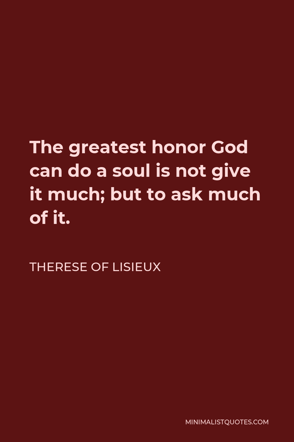 Therese of Lisieux Quote - The greatest honor God can do a soul is not give it much; but to ask much of it.